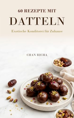 60 Rezepte mit Datteln: Exotische Konditorei für Zuhause
