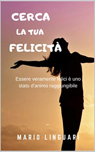 Cerca La Tua Felicita Essere Veramente Felici E Uno Stato D Animo Raggiungibile Italian Edition Kindle Edition By Linguari Mario Health Fitness Dieting Kindle Ebooks Amazon Com