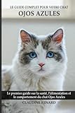 Le guide complet pour votre chat Ojos azules: Le premier guide sur la santé, la nutrition et le comportement du chat Ojos azules