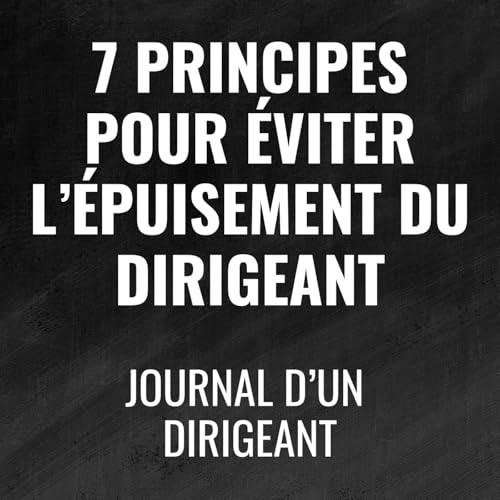 487 - 7 Principes pour &eacute;viter l'&eacute;puisement du dirigeant - Journal d'un dirigeant