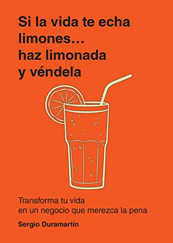 Si la vida te echa limones, haz limonada y véndela: Transforma tu vida en un negocio que merezca la