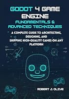 Godot 4 Game Engine Fundamentals & Advanced Techniques: A Complete Guide to Architecting, Designing, and Shipping High-Quality Games on Any Platform B0G5DTYZQB Book Cover