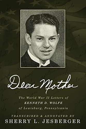 Dear Mother: The World War II Letters of Kenneth D. Wolfe of Lewisburg, Pennsylvania