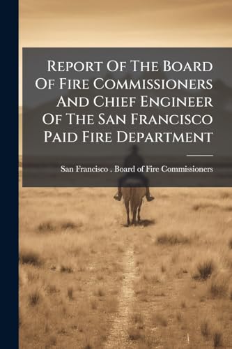 Report Of The Board Of Fire Commissioners And Chief Engineer Of The San Francisco Paid Fire...
