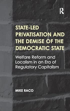 State-led Privatisation and the Demise of the Democratic State: Welfare Reform and Localism in an Era of Regulatory Capitalism book cover