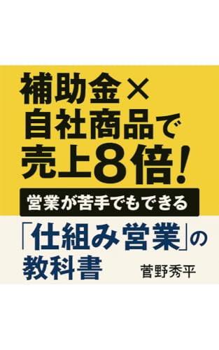 補助金×自社商品で売上8倍!営業が苦手でもできる“仕組み営業”の教科書
