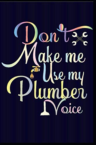 DON'T MAKE ME USE MY PLUMBER VOICE: Best Plumber Ever Journal 6 x 9 120 pages Plumber notebook
