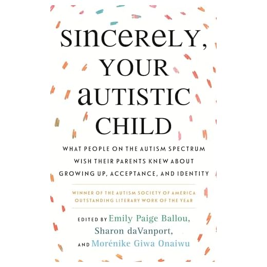 Sincerely, Your Autistic Child: What People on the Autism Spectrum Wish Their Parents Knew About Growing Up, Acceptance, and Identity