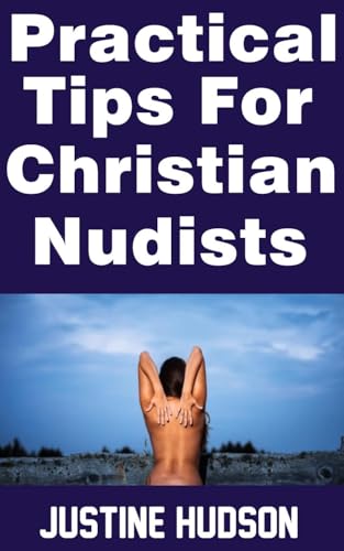 Practical Tips For Christian Nudists: A Christian Guide To Embracing Naturism with Dignity and Grace (The Christian Nudist Book 35)
