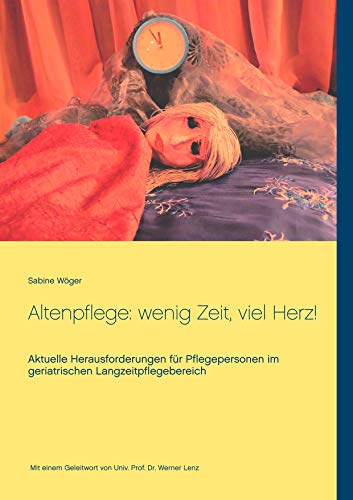 Altenpflege: wenig Zeit, viel Herz!: Aktuelle Herausforderungen für Pflegepersonen im geriatrischen Langzeitpflegebereich (German Edition)