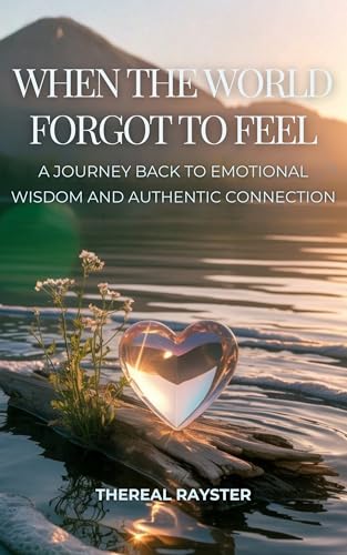 When the World Forgot to Feel: A Journey Back to Emotional Wisdom and Authentic Connection: A Guide to Emotional Intelligence for Sensitive Souls: Heart ... Inner Peace (The Great Remembering Book 2)