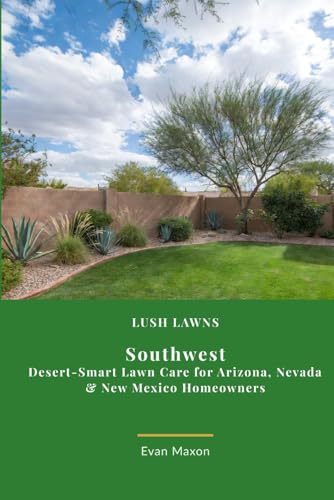 Lush Lawns: Southwest: A Comprehensive Guide to Mastering Lawn Care in the arid West