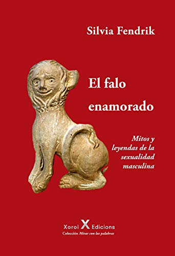 El falo enamorado: Mitos y leyendas de la sexualidad masculina (Mirar con las palabras) (Spanish Edi