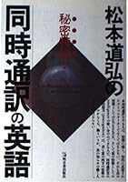 松本道弘の同時通訳の英語―秘密特訓! 4870306794 Book Cover