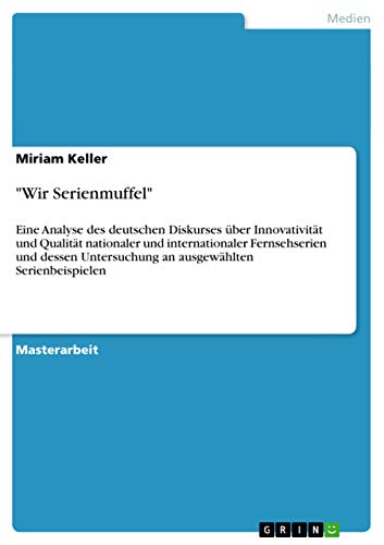 "Wir Serienmuffel": Eine Analyse des deutschen Diskurses über Innovativität und Qualität nationaler und internationaler Fernsehserien und dessen ... Serienbeispielen (German Edition)