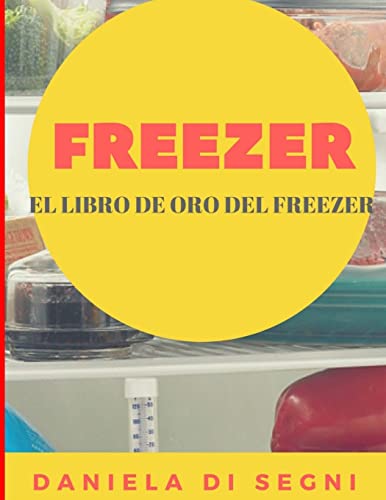 Freezer: El Libro de Oro del Freezer: Simplifique su vida cotidiana y mejore su calidad de vida. (Spanish Edition) (COCINA PARA TODOS)