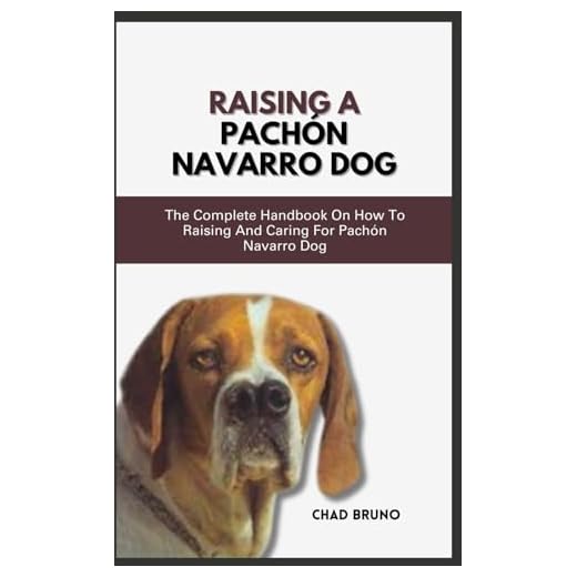RAISING A PACHÓN NAVARRO DOG: The Complete Handbook On How To Raising And Caring For Pachón Navarro Dog