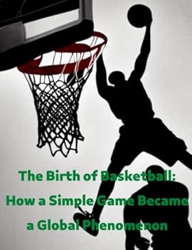The Birth of Basketball: How a Simple Game Became a Global Phenomenon: Legendary Legacy