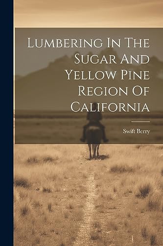 Lumbering In The Sugar And Yellow Pine Region Of California