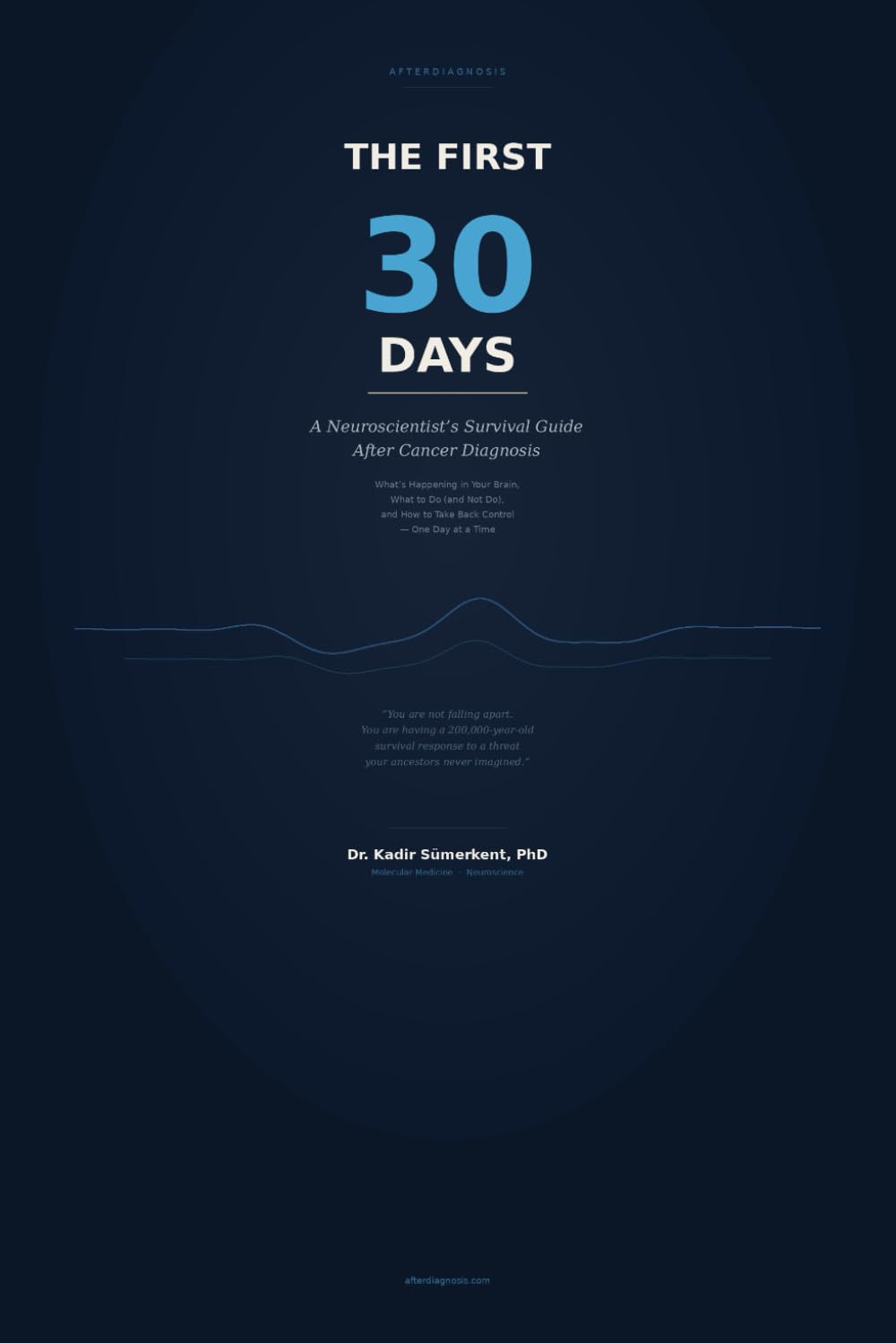 The First 30 Days: A Neuroscientist’s Survival Guide After Cancer Diagnosis: What’s Happening in Your Brain, What to Do (and Not Do), and How to Take Back Control — One Day at a Time
