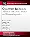 Quantum Robotics: A Primer on Current Science and Future Perspectives (Synthesis Lectures on Quantum Computing)