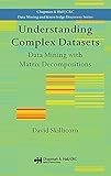 Understanding Complex Datasets: Data Mining with Matrix Decompositions (Chapman & Hall/CRC Data Mining and Knowledge Discovery Series)