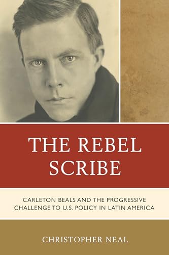 The Rebel Scribe: Carleton Beals and the Progressive Challenge to U.S. Policy in Latin America