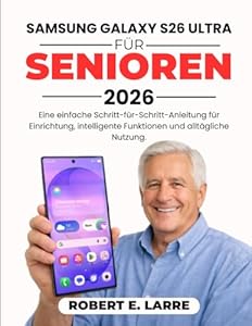 SAMSUNG GALAXY S26 ULTRA FÜR SENIOREN 2026: Eine einfache Schritt-für-Schritt-Anleitung für Einrichtung, intelligente Funktionen und alltägliche Nutzung
