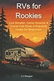 RVs for Rookies: Live Simpler, Camp Smarter & Travel Full-Time: A Practical Guide for Beginners