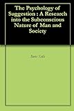 The Psychology of Suggestion : A Research into the Subconscious Nature of Man and Society