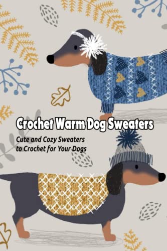 Crochet Warm Dog Sweaters: Cute and Cozy Sweaters to Crochet for Your Dogs: Crochet Warm Sweaters for Dogs