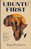 UBUNTU FIRST: The Inner Work Required to Decolonize Your Mindset and Build the Africa You Deserve