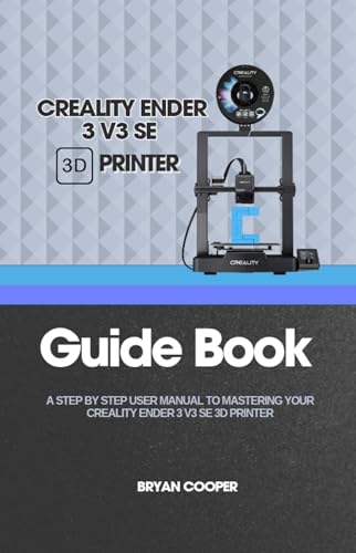 CREALITY ENDER 3 V3 SE 3D PRINTER GUIDE BOOK: The Complete Guide to Setup, Upgrades, Troubleshooting, and Profitable 3D Printing Projects: Mastering and ... (Technology and computer guidebooks Book 2)