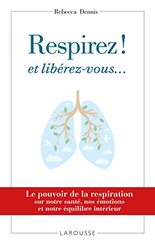 Télécharger Respirez ! et libérez-vous...: Le pouvoir de la respiration sur notre santé, nos émotions et notr livre En ligne