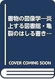 書物の図像学 炎上する図書館・亀裂のはしる書き物机・空っぽのインク壷