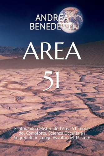 AREA 51: Esplorando i Misteri dell'Area 51 Teorie del Complotto, Scienza Occulta e i Segreti di un Luogo Avvolto nel Mistero