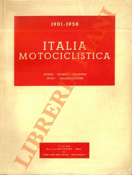 Italia motociclistica. 1901-1950. Storia - Tecnica - Industria - Sport - Organizzazione.
