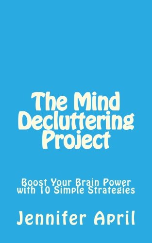 The Mind Decluttering Project: Boost Your Brain Power with 10 Simple Strategies