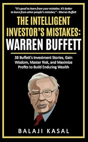The Intelligent Investor's Mistakes: Warren Buffett: 38 Buffett&rsquo;s Investment Stories, Gain Wisdom, Master Risk and Maximize Profits to Build Enduring Wealth