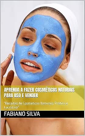 Aprenda a fazer cosméticos naturais para uso e vender : "Receitas...