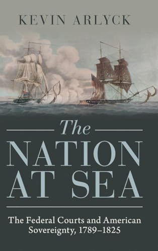 The Nation at Sea: The Federal Courts and American Sovereignty, 1789–1825 (Studies in Legal History)