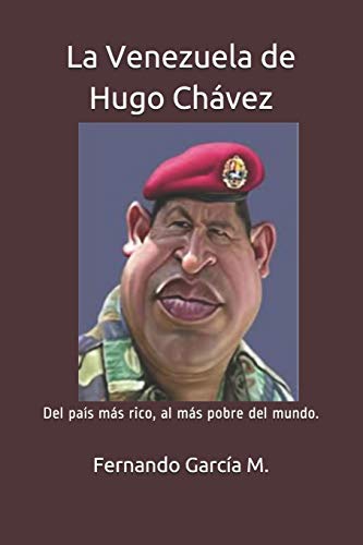 La Venezuela de Hugo Chávez: Del país más rico, al más pobre del mundo. (Spanish Edition)