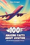 100 Amazing Facts about Aviation: Airplanes and the Conquest of the Sky