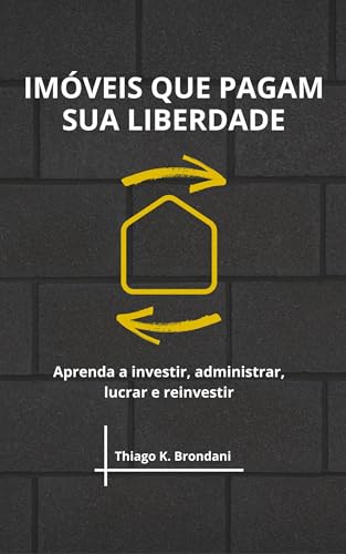 Imóveis que pagam sua liberdade: Aprenda a investir, administrar,...
