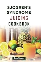 SJOGREN'S SYNDROME JUICING COOKBOOK: Simple, Delicious Juices to Soothe Symptoms and Improve Well-being B0F66LGGH2 Book Cover