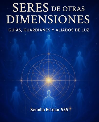 Seres de Otras Dimensiones: Guías, Guardianes y Aliados de Luz