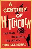 A Century of Hitchcock: The Man, the Myths, the Legacy (Screen Classics)