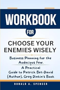 WORKBOOK FOR CHOOSE YOUR ENEMIES WISELY: Business Planning for the Audacious Few: A Practical Guide to Patrick Bet-David (Author), Greg Dinkin's Book