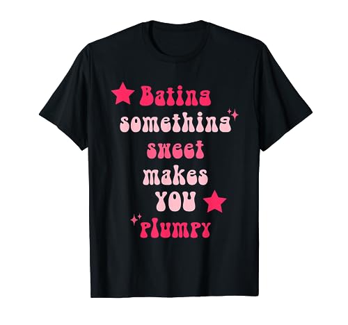 Bating Something Sweet Makes You Plumpy Quote T-Shirt