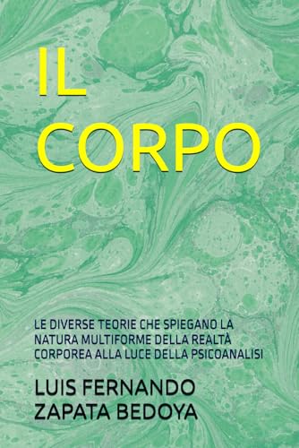 IL CORPO: LE DIVERSE TEORIE CHE SPIEGANO LA NATURA MULTIFORME DELLA REALTA CORPOREA ALLA LUCE DELLA PSICOANALISI